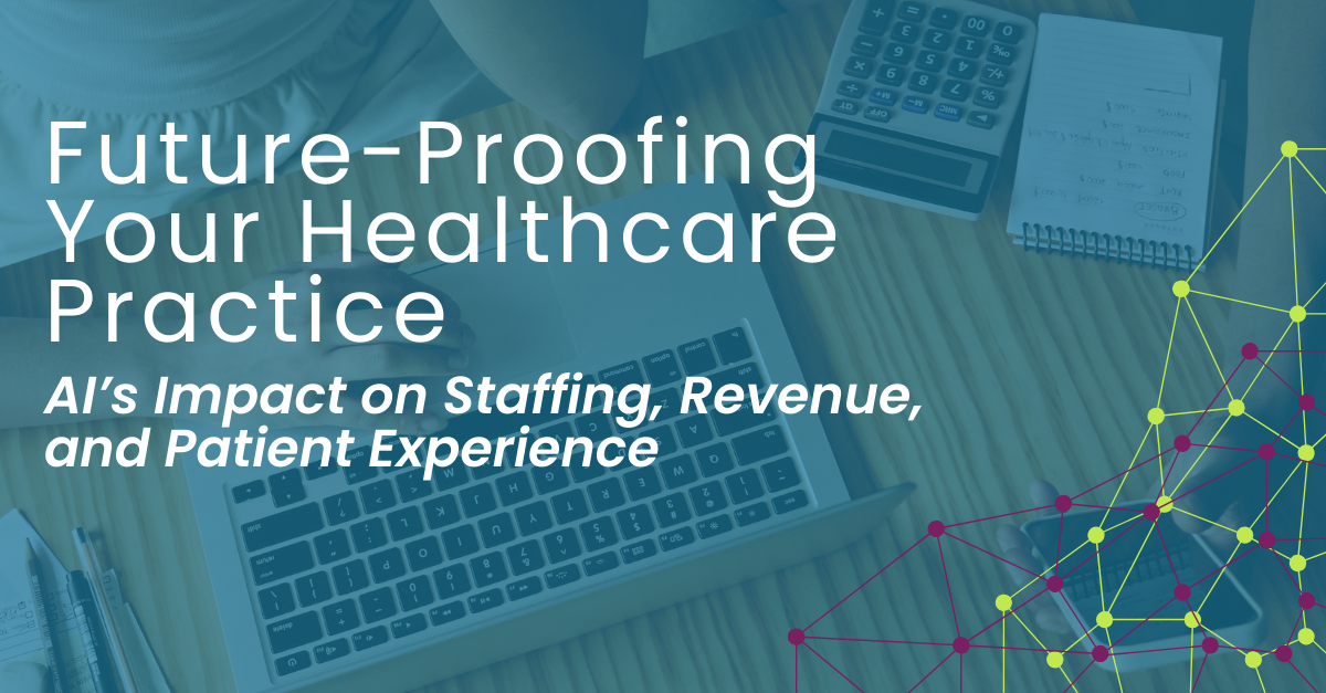 Future-Proofing Your Healthcare Practice: AI’s Impact on Staffing, Revenue, and Patient Experience